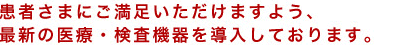 患者さまにご満足いただけますよう、最新の医療・検査機器を導入しております。